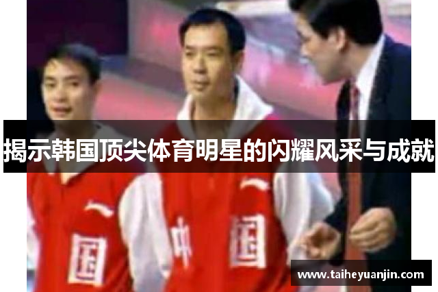 揭示韩国顶尖体育明星的闪耀风采与成就