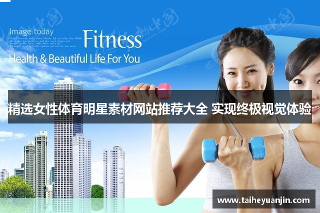 精选女性体育明星素材网站推荐大全 实现终极视觉体验