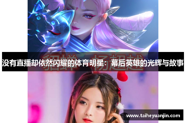 没有直播却依然闪耀的体育明星：幕后英雄的光辉与故事