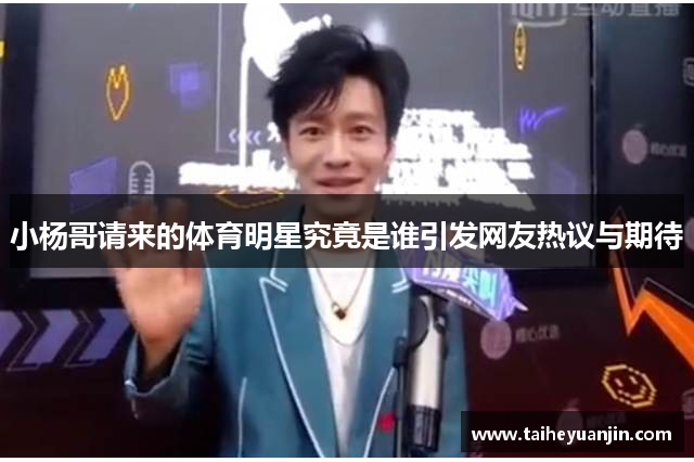 小杨哥请来的体育明星究竟是谁引发网友热议与期待