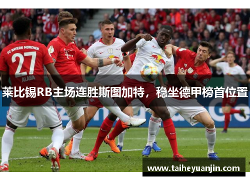 莱比锡RB主场连胜斯图加特，稳坐德甲榜首位置