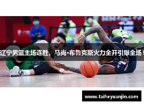 辽宁男篮主场连胜，马尚·布鲁克斯火力全开引爆全场！