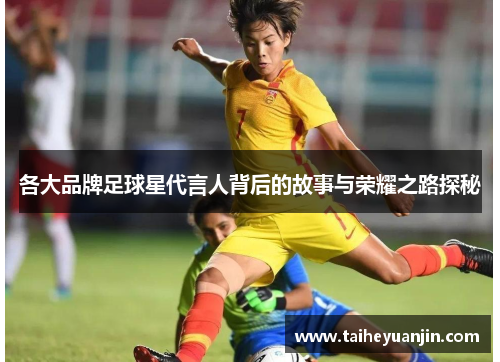各大品牌足球星代言人背后的故事与荣耀之路探秘