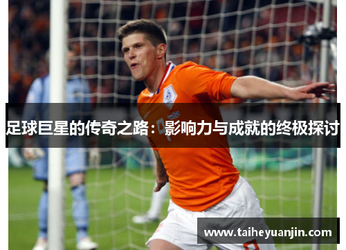 足球巨星的传奇之路：影响力与成就的终极探讨