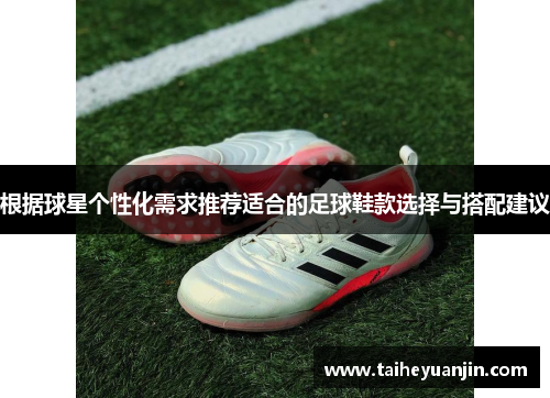 根据球星个性化需求推荐适合的足球鞋款选择与搭配建议