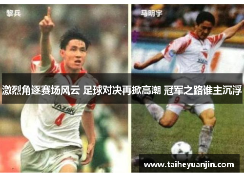 激烈角逐赛场风云 足球对决再掀高潮 冠军之路谁主沉浮