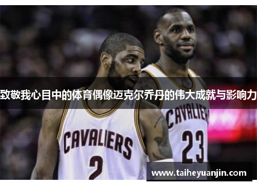 致敬我心目中的体育偶像迈克尔乔丹的伟大成就与影响力