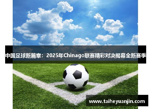 中国足球新篇章：2025年Chinago联赛精彩对决揭幕全新赛季